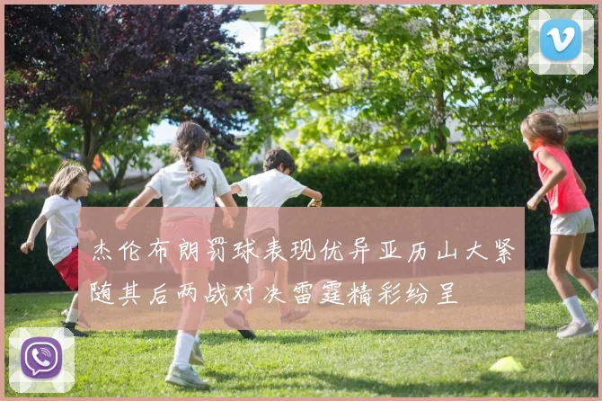 杰伦布朗罚球表现优异亚历山大紧随其后两战对决雷霆精彩纷呈