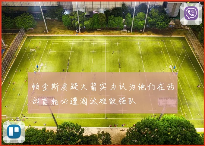 帕金斯质疑火箭实力认为他们在西部首轮必遭淘汰难敌强队