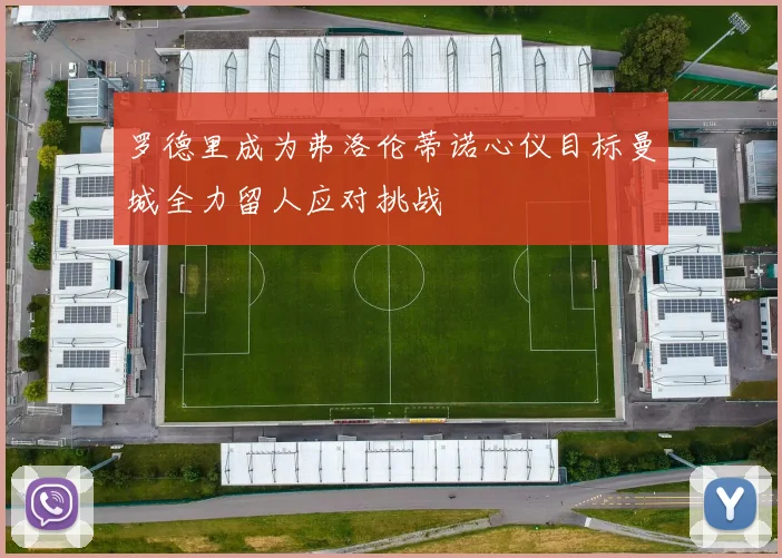 罗德里成为弗洛伦蒂诺心仪目标曼城全力留人应对挑战