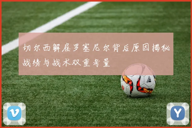 切尔西解雇罗塞尼尔背后原因揭秘战绩与战术双重考量