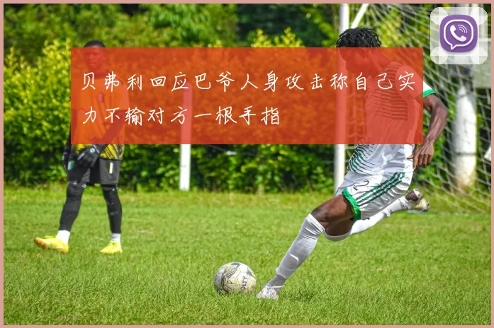 贝弗利回应巴爷人身攻击称自己实力不输对方一根手指