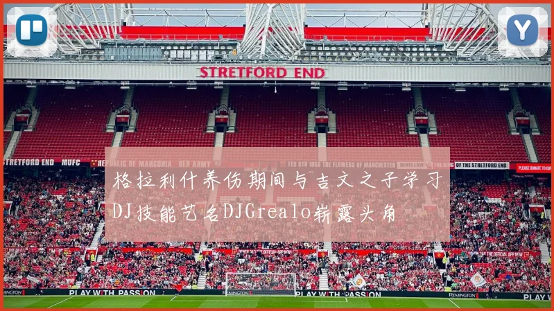 格拉利什养伤期间与吉文之子学习DJ技能艺名DJGrealo崭露头角
